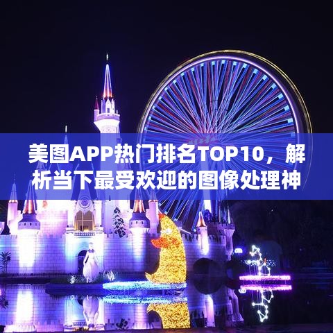 美图APP热门排名TOP10,解析当下最受欢迎的图像处理神器!