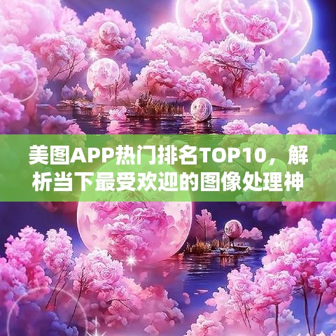美图APP热门排名TOP10,解析当下最受欢迎的图像处理神器!