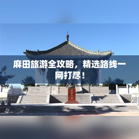 麻田旅游全攻略,精选路线一网打尽!