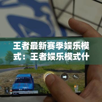王者最新赛季娱乐模式:王者娱乐模式什么时候可以玩