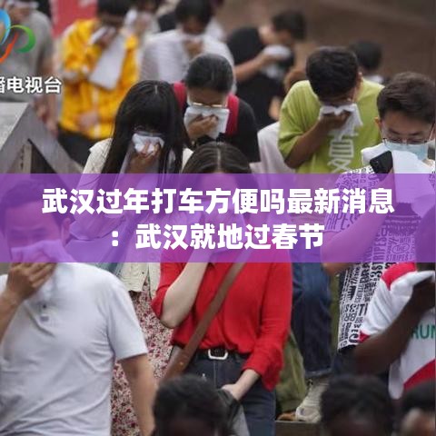 武汉过年打车方便吗最新消息:武汉就地过春节