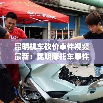 昆明机车砍价事件视频最新：昆明摩托车事件 