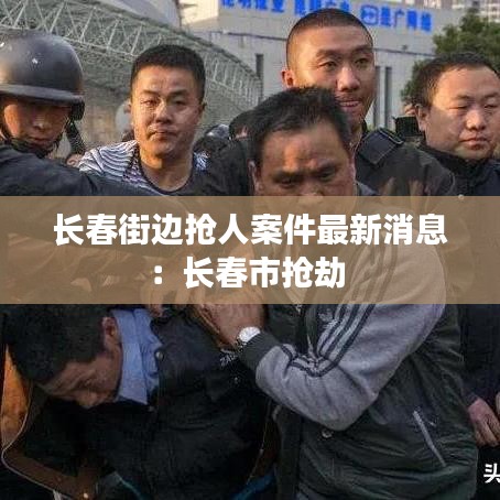 长春街边抢人案件最新消息:长春市抢劫