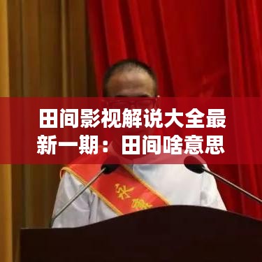 田间影视解说大全最新一期:田间啥意思