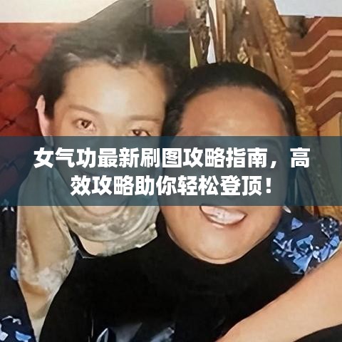 女气功最新刷图攻略指南,高效攻略助你轻松登顶!