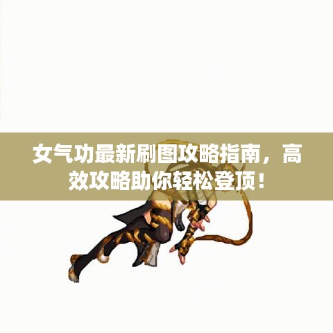 女气功最新刷图攻略指南,高效攻略助你轻松登顶!