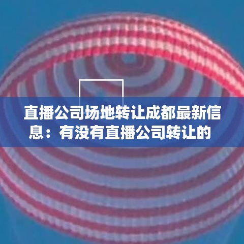 直播公司场地转让成都最新信息:有没有直播公司转让的