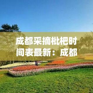 成都采摘枇杷时间表最新：成都摘枇杷去哪里最好 