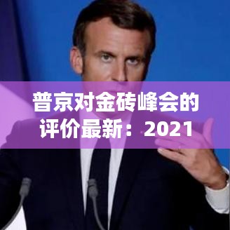 普京对金砖峰会的评价最新：2021普京讲话 