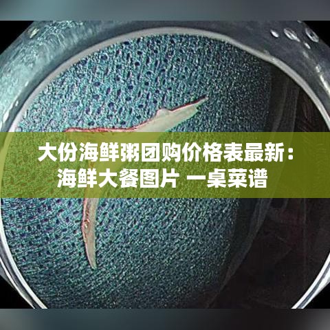大份海鲜粥团购价格表最新：海鲜大餐图片 一桌菜谱 