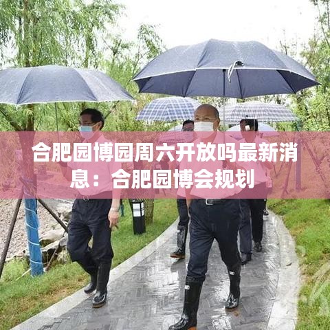 合肥园博园周六开放吗最新消息:合肥园博会规划