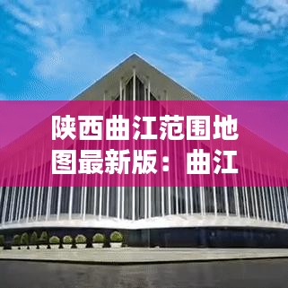 陕西曲江范围地图最新版:曲江包括哪些地方