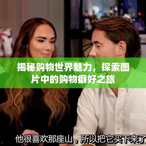 揭秘购物世界魅力,探索图片中的购物癖好之旅