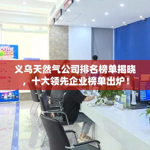 义乌天然气公司排名榜单揭晓,十大领先企业榜单出炉!