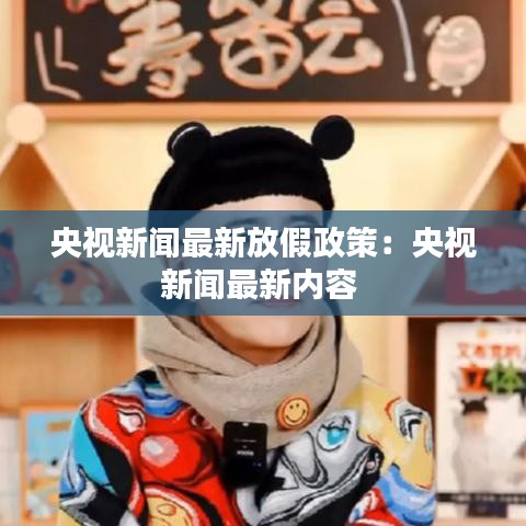 央视新闻最新放假政策:央视新闻最新内容