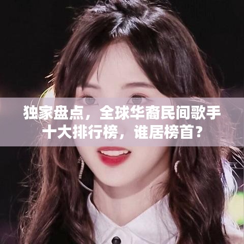 独家盘点,全球华裔民间歌手十大排行榜,谁居榜首?