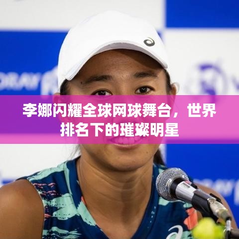 李娜闪耀全球网球舞台,世界排名下的璀璨明星