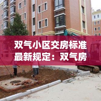 双气小区交房标准最新规定:双气房子