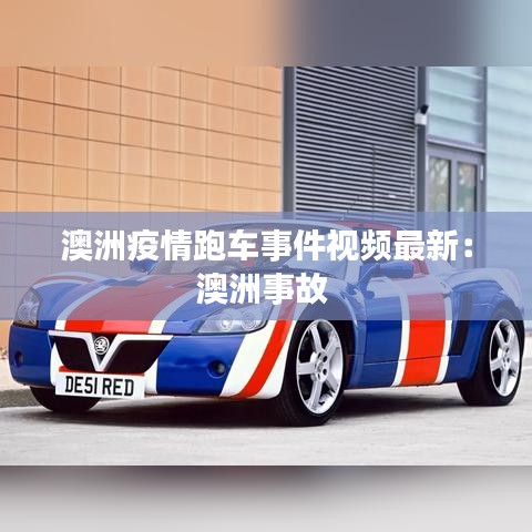 澳洲疫情跑车事件视频最新:澳洲事故