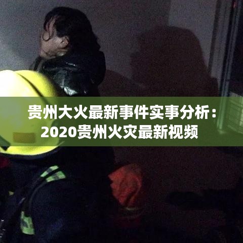 贵州大火最新事件实事分析:2020贵州火灾最新视频