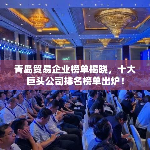 青岛贸易企业榜单揭晓,十大巨头公司排名榜单出炉!