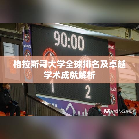 格拉斯哥大学全球排名及卓越学术成就解析