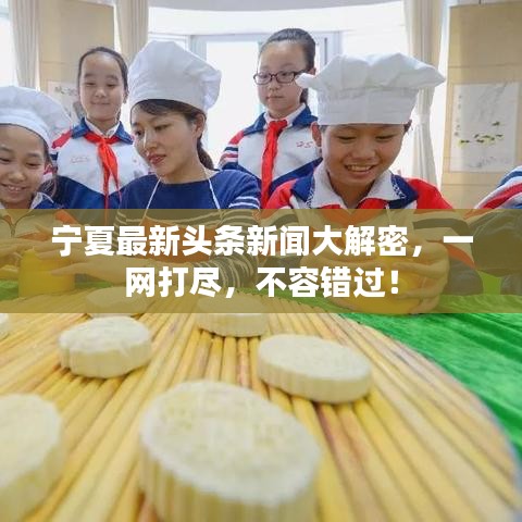 宁夏最新头条新闻大解密,一网打尽,不容错过!