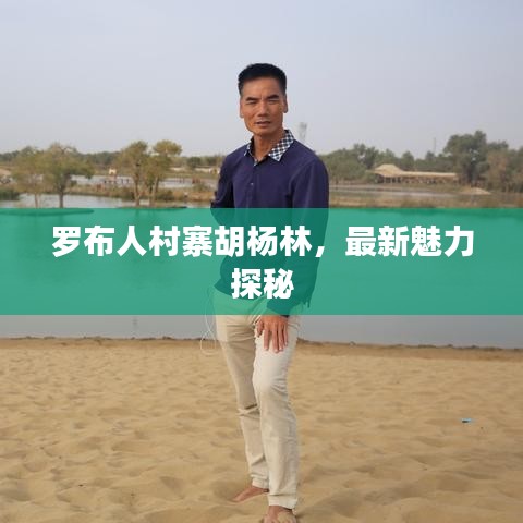 罗布人村寨胡杨林,最新魅力探秘