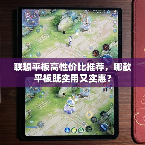 联想平板高性价比推荐，哪款平板既实用又实惠？