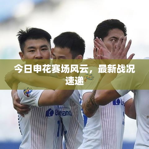 今日申花赛场风云，最新战况速递
