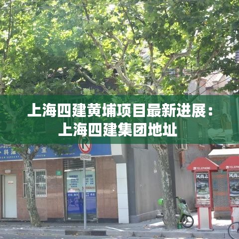 上海四建黄埔项目最新进展:上海四建集团地址