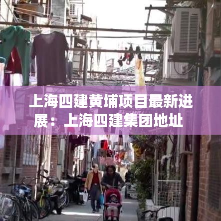 上海四建黄埔项目最新进展:上海四建集团地址