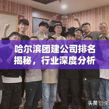 哈尔滨团建公司排名揭秘,行业深度分析与评价