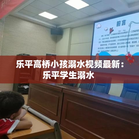 乐平高桥小孩溺水视频最新:乐平学生溺水