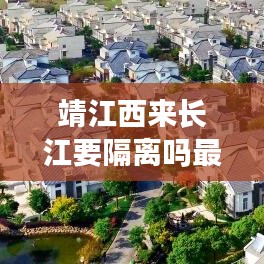 靖江西来长江要隔离吗最新消息:靖江市到西来镇多少公里