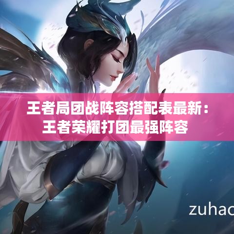 王者局团战阵容搭配表最新:王者荣耀打团最强阵容