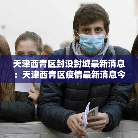 天津西青区封没封城最新消息:天津西青区疫情最新消息今天