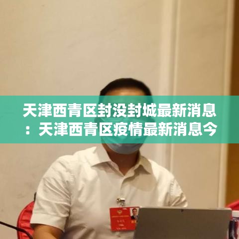 天津西青区封没封城最新消息:天津西青区疫情最新消息今天