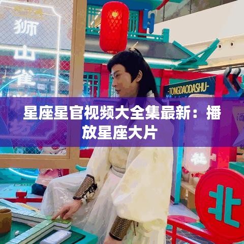 星座星官视频大全集最新:播放星座大片