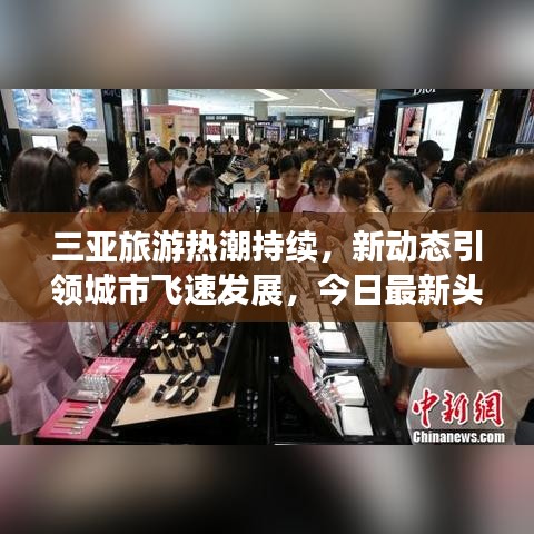 三亚旅游热潮持续,新动态引领城市飞速发展,今日最新头条