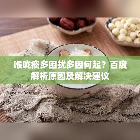 喉咙痰多困扰多因何起?百度解析原因及解决建议