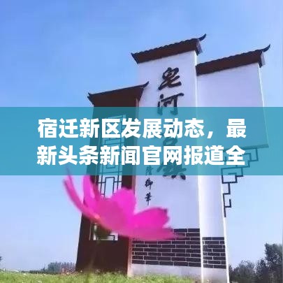 宿迁新区发展动态,最新头条新闻官网报道全新进展