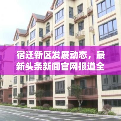 宿迁新区发展动态,最新头条新闻官网报道全新进展