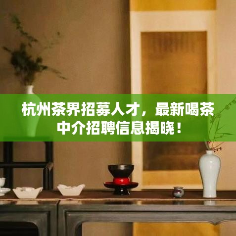 杭州茶界招募人才,最新喝茶中介招聘信息揭晓!