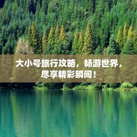大小号旅行攻略,畅游世界,尽享精彩瞬间!