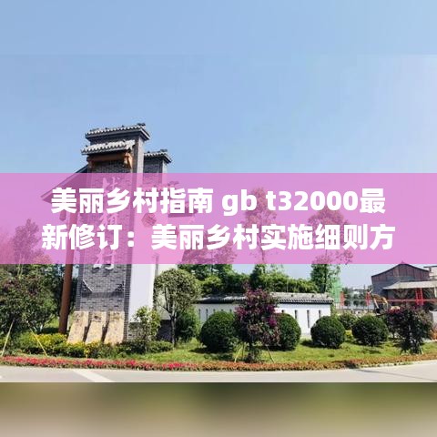 美丽乡村指南 gb t32000最新修订:美丽乡村实施细则方案
