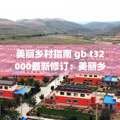 美丽乡村指南 gb t32000最新修订:美丽乡村实施细则方案