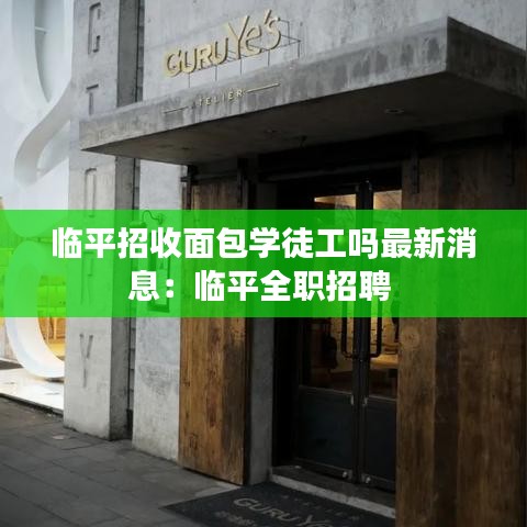 临平招收面包学徒工吗最新消息:临平全职招聘