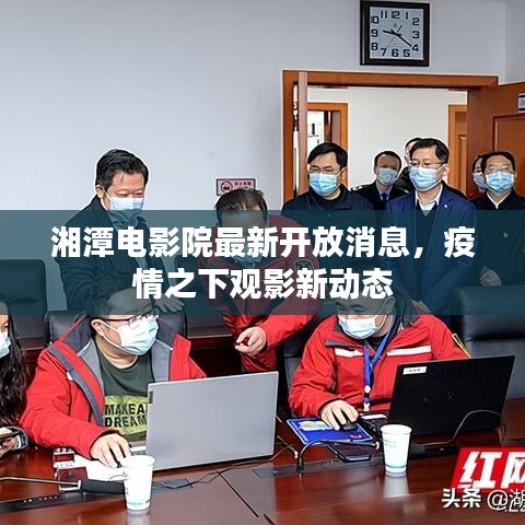 湘潭电影院最新开放消息,疫情之下观影新动态