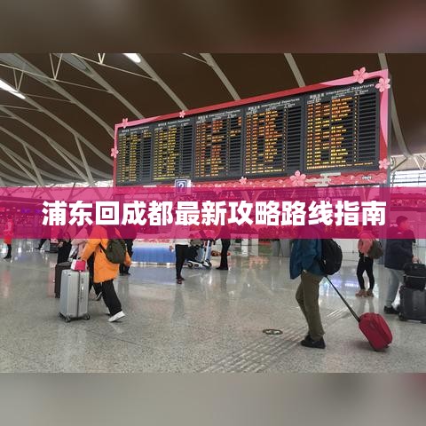 浦东回成都最新攻略路线指南